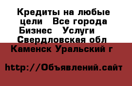 Кредиты на любые цели - Все города Бизнес » Услуги   . Свердловская обл.,Каменск-Уральский г.